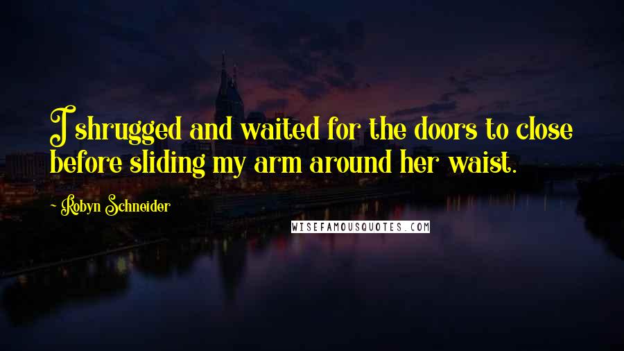 Robyn Schneider Quotes: I shrugged and waited for the doors to close before sliding my arm around her waist.