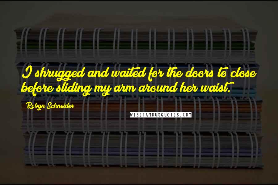 Robyn Schneider Quotes: I shrugged and waited for the doors to close before sliding my arm around her waist.