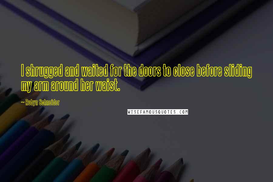 Robyn Schneider Quotes: I shrugged and waited for the doors to close before sliding my arm around her waist.