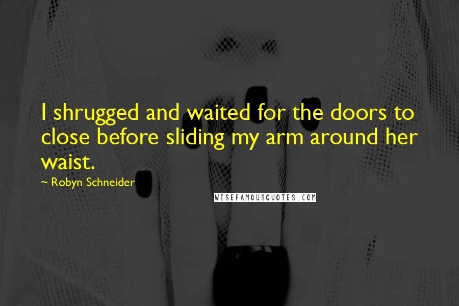 Robyn Schneider Quotes: I shrugged and waited for the doors to close before sliding my arm around her waist.