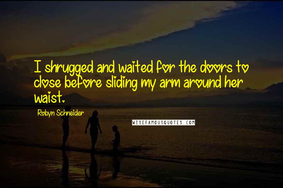 Robyn Schneider Quotes: I shrugged and waited for the doors to close before sliding my arm around her waist.