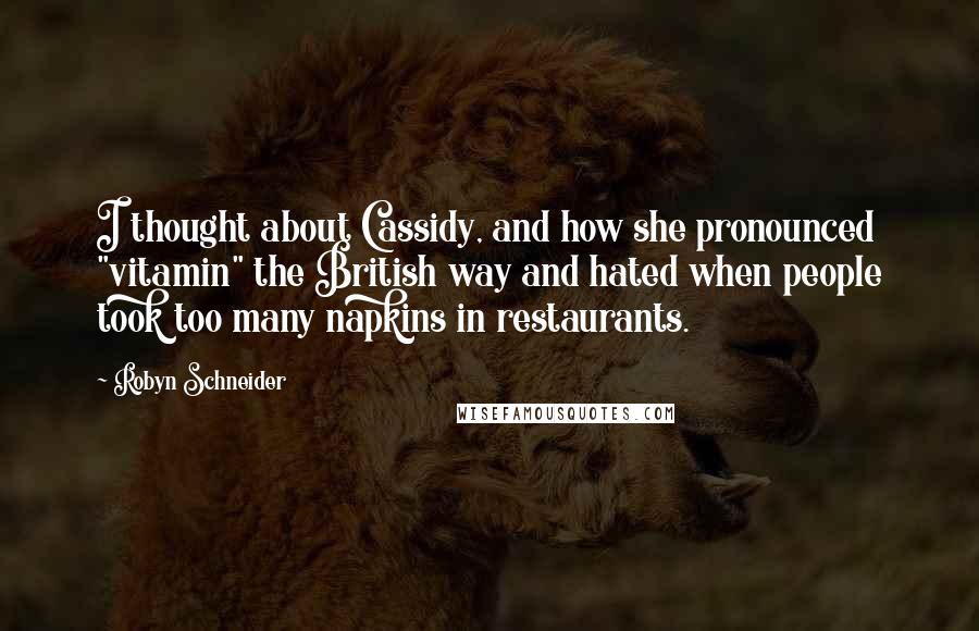 Robyn Schneider Quotes: I thought about Cassidy, and how she pronounced "vitamin" the British way and hated when people took too many napkins in restaurants.