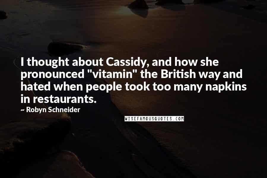 Robyn Schneider Quotes: I thought about Cassidy, and how she pronounced "vitamin" the British way and hated when people took too many napkins in restaurants.