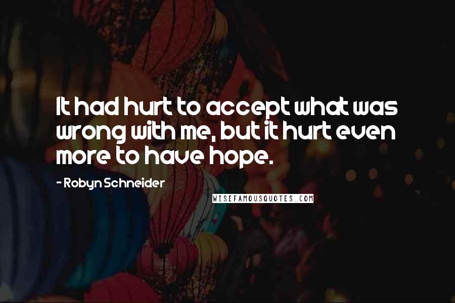 Robyn Schneider Quotes: It had hurt to accept what was wrong with me, but it hurt even more to have hope.