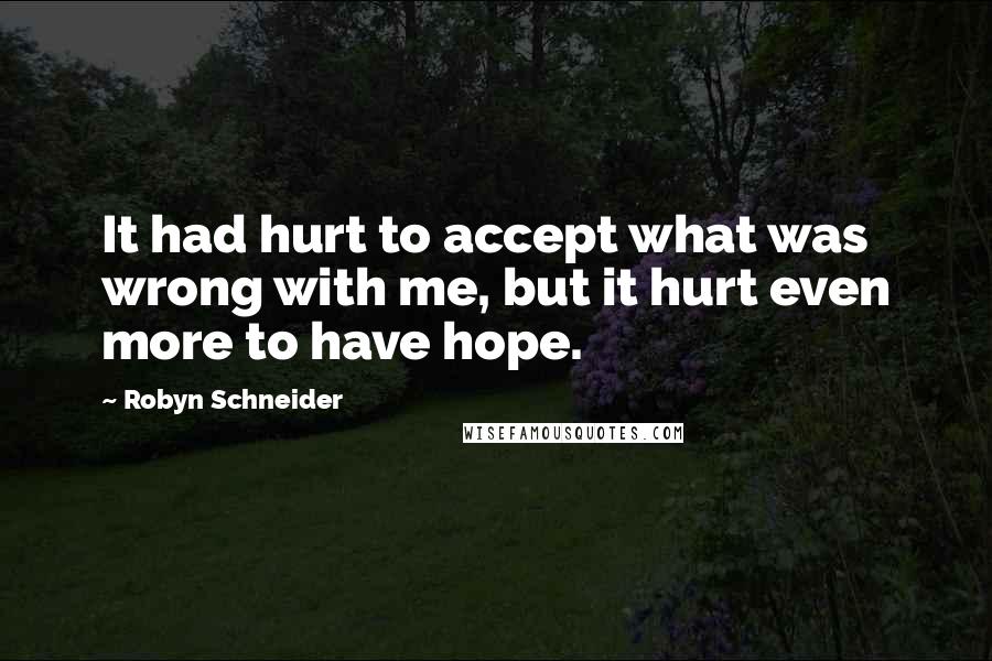 Robyn Schneider Quotes: It had hurt to accept what was wrong with me, but it hurt even more to have hope.