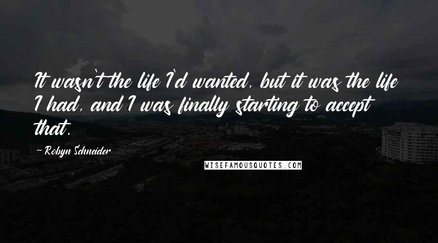Robyn Schneider Quotes: It wasn't the life I'd wanted, but it was the life I had, and I was finally starting to accept that.