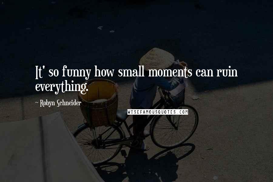 Robyn Schneider Quotes: It' so funny how small moments can ruin everything.