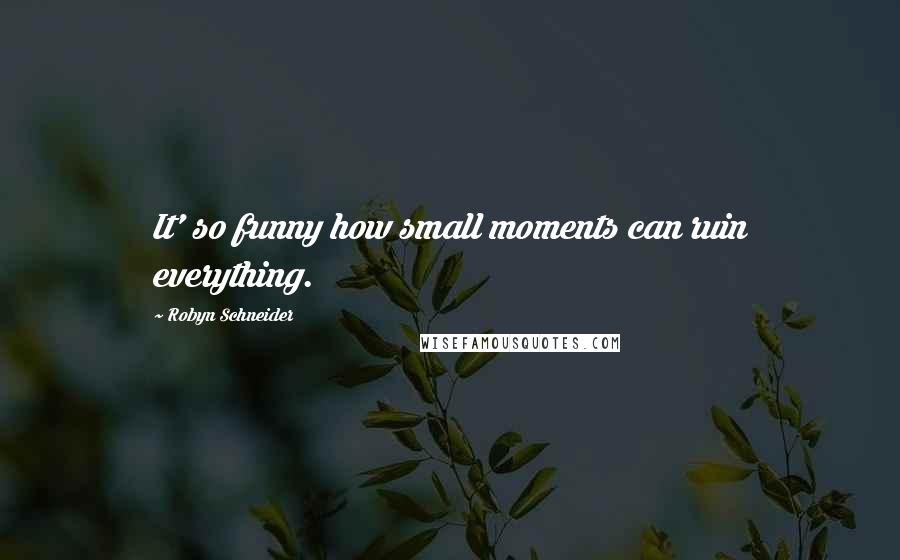 Robyn Schneider Quotes: It' so funny how small moments can ruin everything.