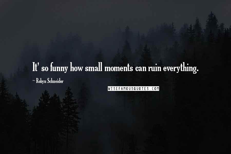 Robyn Schneider Quotes: It' so funny how small moments can ruin everything.