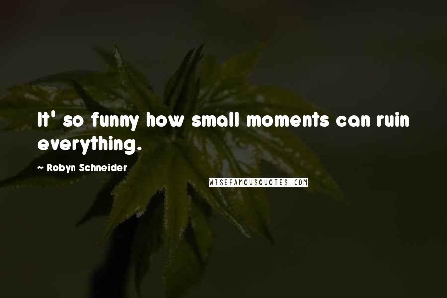 Robyn Schneider Quotes: It' so funny how small moments can ruin everything.