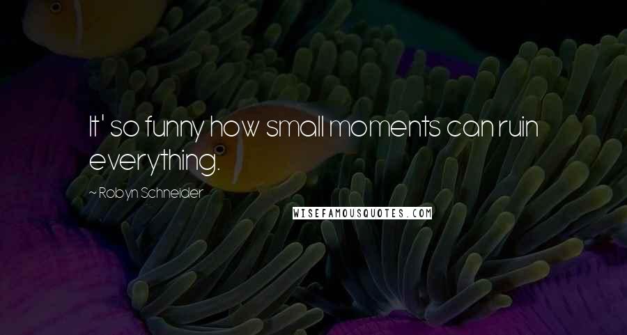 Robyn Schneider Quotes: It' so funny how small moments can ruin everything.