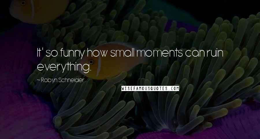 Robyn Schneider Quotes: It' so funny how small moments can ruin everything.