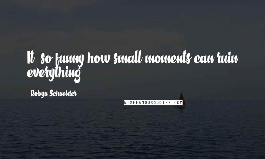 Robyn Schneider Quotes: It' so funny how small moments can ruin everything.