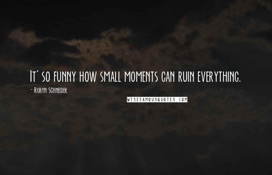 Robyn Schneider Quotes: It' so funny how small moments can ruin everything.