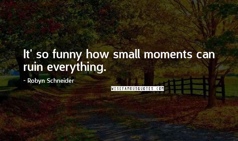 Robyn Schneider Quotes: It' so funny how small moments can ruin everything.