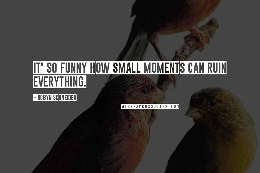 Robyn Schneider Quotes: It' so funny how small moments can ruin everything.