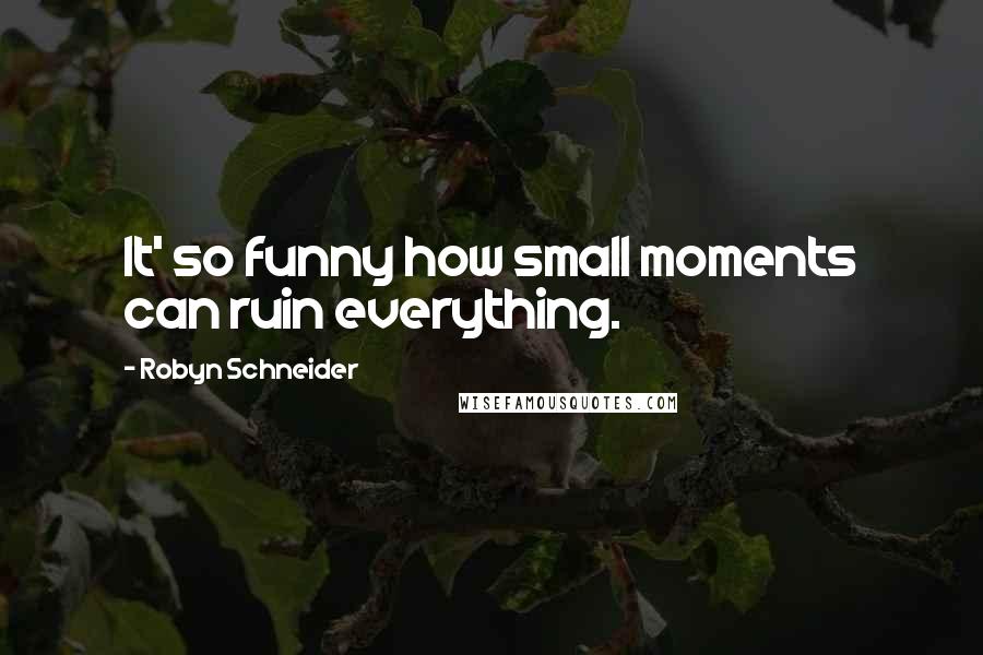 Robyn Schneider Quotes: It' so funny how small moments can ruin everything.