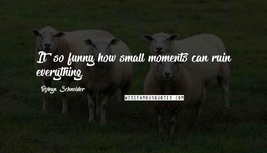 Robyn Schneider Quotes: It' so funny how small moments can ruin everything.