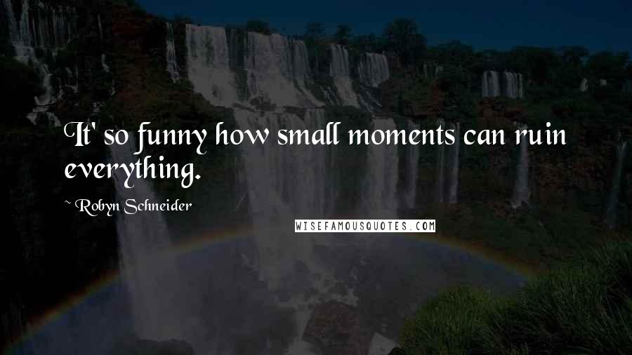 Robyn Schneider Quotes: It' so funny how small moments can ruin everything.