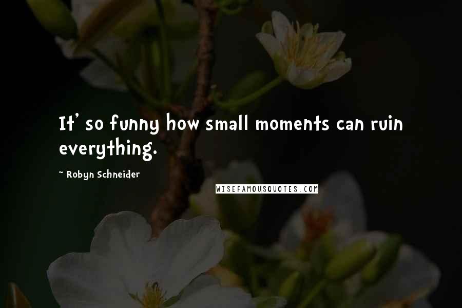 Robyn Schneider Quotes: It' so funny how small moments can ruin everything.