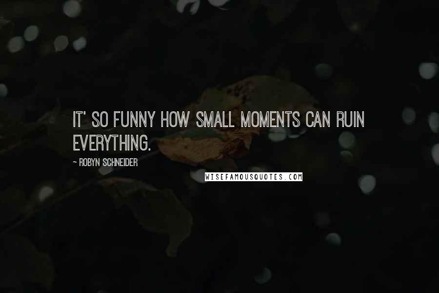 Robyn Schneider Quotes: It' so funny how small moments can ruin everything.