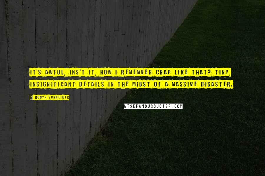 Robyn Schneider Quotes: It's awful, ins't it, how I remember crap like that? Tiny, insignificant details in the midst of a massive disaster.