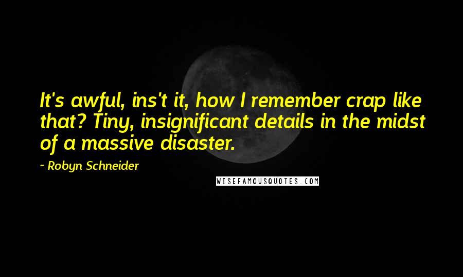 Robyn Schneider Quotes: It's awful, ins't it, how I remember crap like that? Tiny, insignificant details in the midst of a massive disaster.