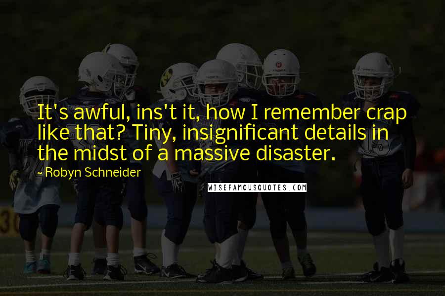 Robyn Schneider Quotes: It's awful, ins't it, how I remember crap like that? Tiny, insignificant details in the midst of a massive disaster.