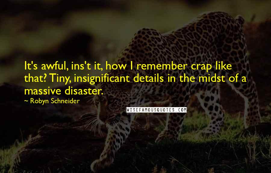 Robyn Schneider Quotes: It's awful, ins't it, how I remember crap like that? Tiny, insignificant details in the midst of a massive disaster.