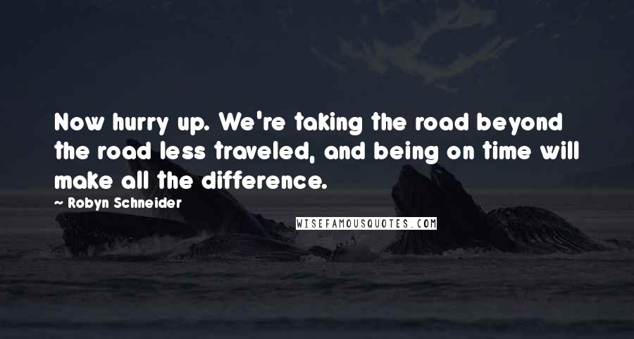 Robyn Schneider Quotes: Now hurry up. We're taking the road beyond the road less traveled, and being on time will make all the difference.