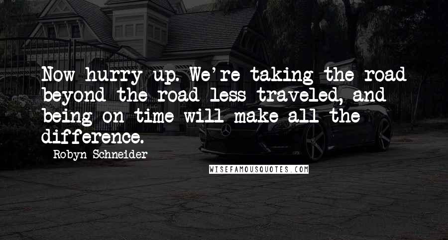 Robyn Schneider Quotes: Now hurry up. We're taking the road beyond the road less traveled, and being on time will make all the difference.