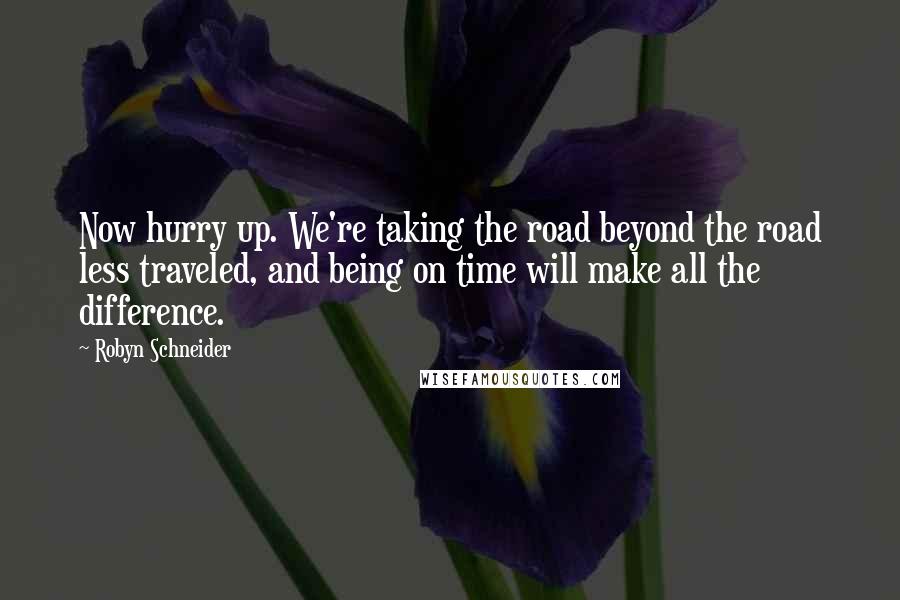 Robyn Schneider Quotes: Now hurry up. We're taking the road beyond the road less traveled, and being on time will make all the difference.