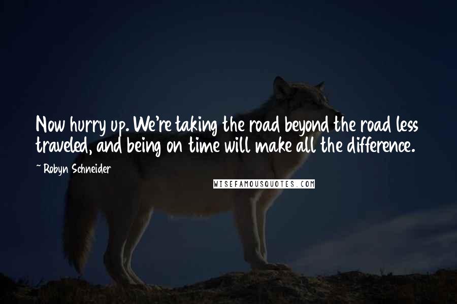 Robyn Schneider Quotes: Now hurry up. We're taking the road beyond the road less traveled, and being on time will make all the difference.