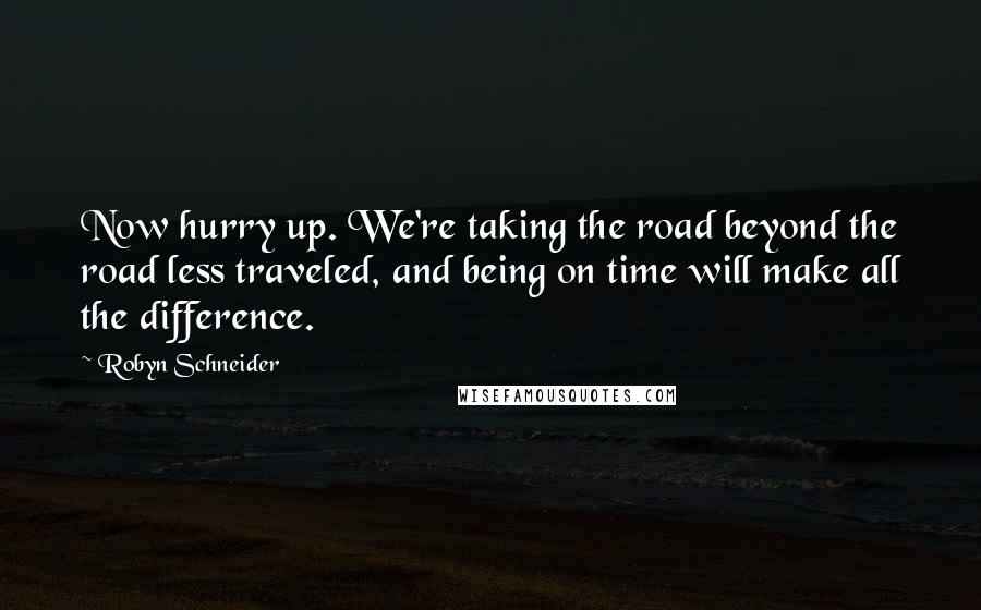 Robyn Schneider Quotes: Now hurry up. We're taking the road beyond the road less traveled, and being on time will make all the difference.