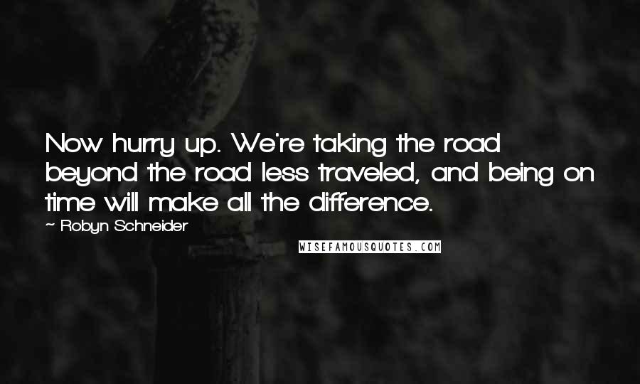 Robyn Schneider Quotes: Now hurry up. We're taking the road beyond the road less traveled, and being on time will make all the difference.