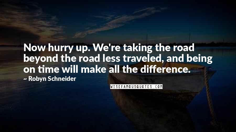 Robyn Schneider Quotes: Now hurry up. We're taking the road beyond the road less traveled, and being on time will make all the difference.