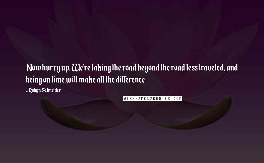 Robyn Schneider Quotes: Now hurry up. We're taking the road beyond the road less traveled, and being on time will make all the difference.