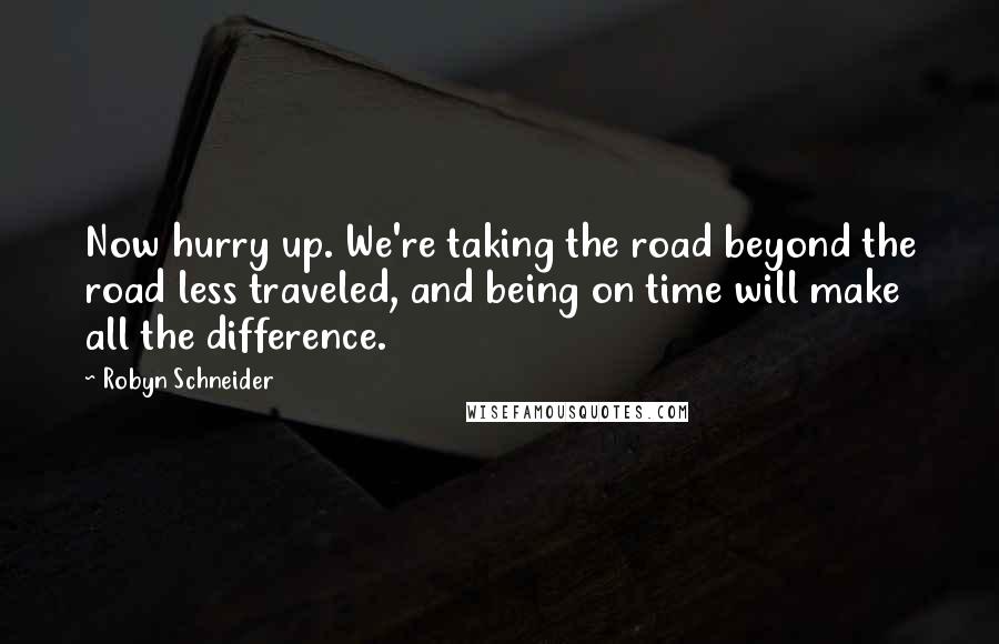 Robyn Schneider Quotes: Now hurry up. We're taking the road beyond the road less traveled, and being on time will make all the difference.