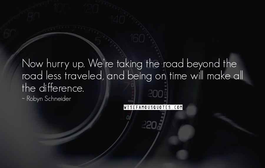 Robyn Schneider Quotes: Now hurry up. We're taking the road beyond the road less traveled, and being on time will make all the difference.