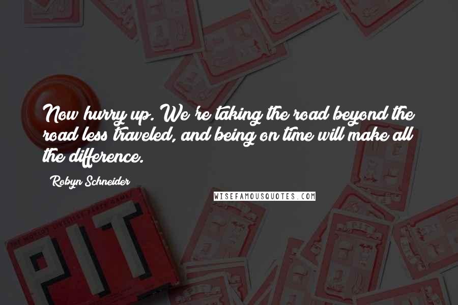 Robyn Schneider Quotes: Now hurry up. We're taking the road beyond the road less traveled, and being on time will make all the difference.