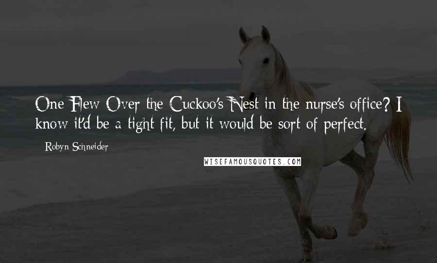 Robyn Schneider Quotes: One Flew Over the Cuckoo's Nest in the nurse's office? I know it'd be a tight fit, but it would be sort of perfect.