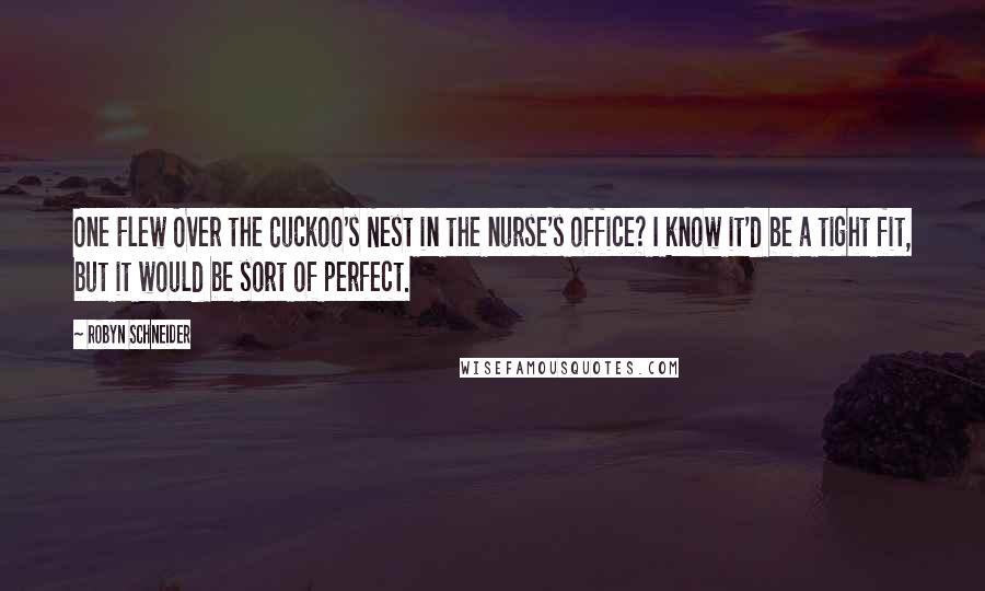 Robyn Schneider Quotes: One Flew Over the Cuckoo's Nest in the nurse's office? I know it'd be a tight fit, but it would be sort of perfect.