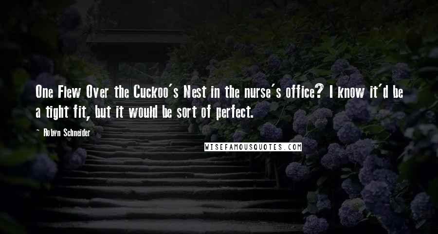 Robyn Schneider Quotes: One Flew Over the Cuckoo's Nest in the nurse's office? I know it'd be a tight fit, but it would be sort of perfect.