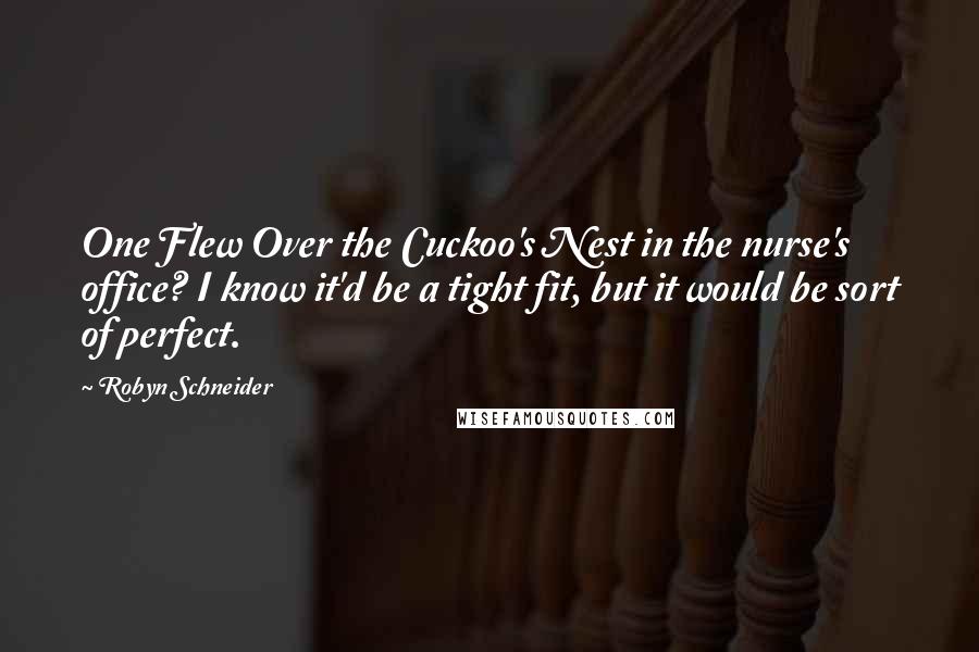 Robyn Schneider Quotes: One Flew Over the Cuckoo's Nest in the nurse's office? I know it'd be a tight fit, but it would be sort of perfect.