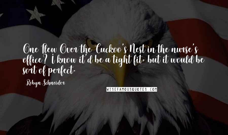 Robyn Schneider Quotes: One Flew Over the Cuckoo's Nest in the nurse's office? I know it'd be a tight fit, but it would be sort of perfect.