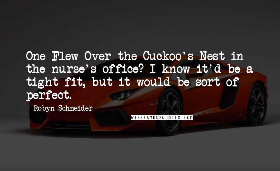 Robyn Schneider Quotes: One Flew Over the Cuckoo's Nest in the nurse's office? I know it'd be a tight fit, but it would be sort of perfect.