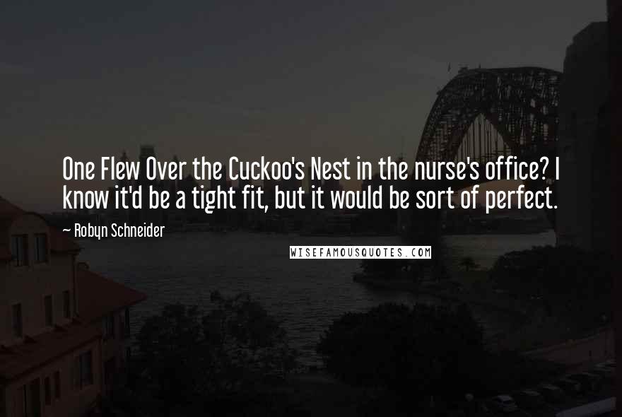 Robyn Schneider Quotes: One Flew Over the Cuckoo's Nest in the nurse's office? I know it'd be a tight fit, but it would be sort of perfect.