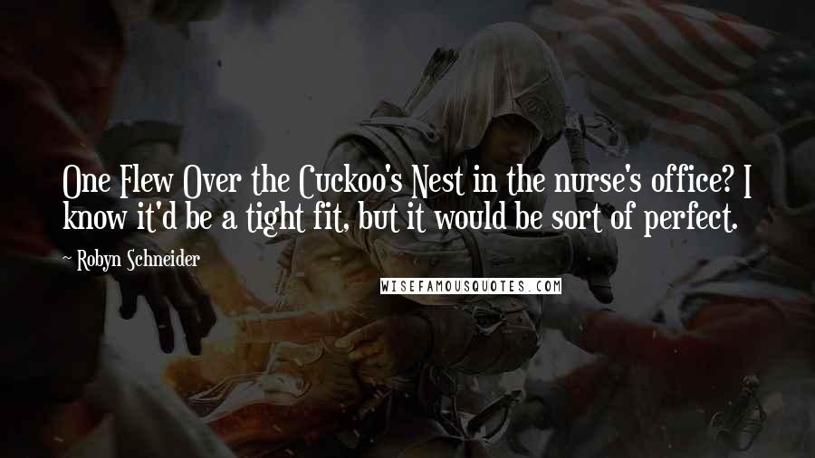 Robyn Schneider Quotes: One Flew Over the Cuckoo's Nest in the nurse's office? I know it'd be a tight fit, but it would be sort of perfect.