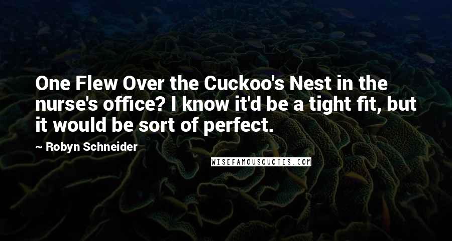 Robyn Schneider Quotes: One Flew Over the Cuckoo's Nest in the nurse's office? I know it'd be a tight fit, but it would be sort of perfect.