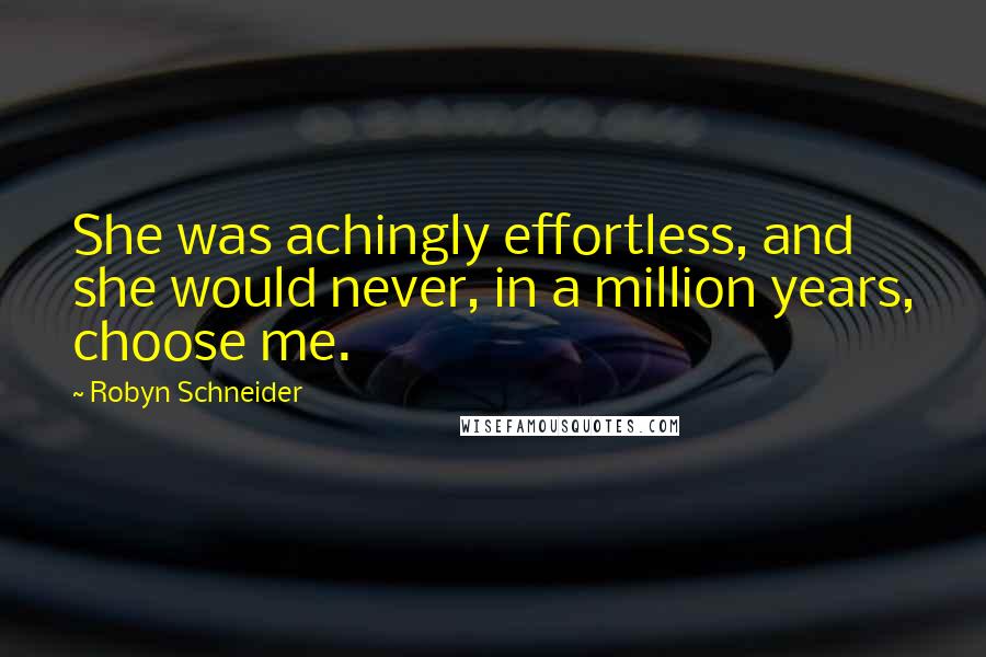 Robyn Schneider Quotes: She was achingly effortless, and she would never, in a million years, choose me.